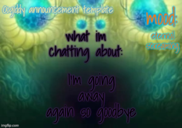 Oogiddy announcement template | eternal screaming; I'm going away again so goodbye | image tagged in oogiddy announcement template | made w/ Imgflip meme maker