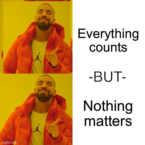 Yea | Everything counts; -BUT-; Nothing matters | image tagged in memes,drake hotline bling,thinking,deep thoughts,philosophy | made w/ Imgflip meme maker