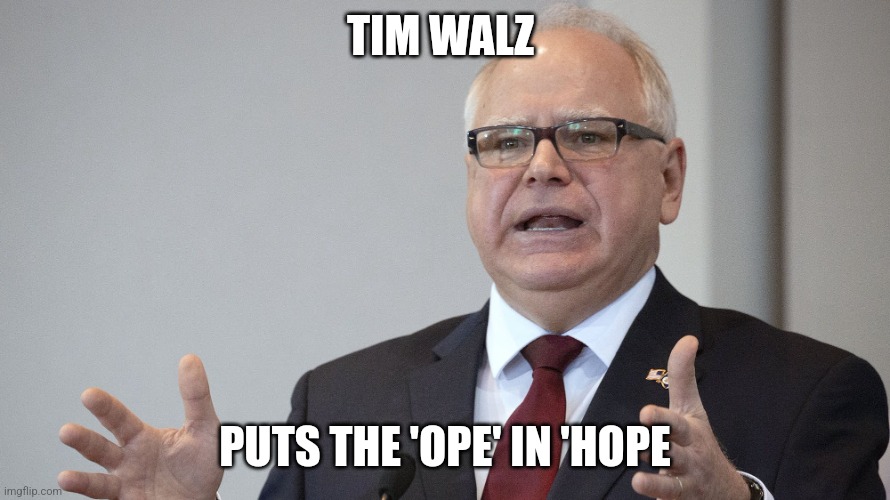 Tim Walz | TIM WALZ; PUTS THE 'OPE' IN 'HOPE | image tagged in tim walz | made w/ Imgflip meme maker