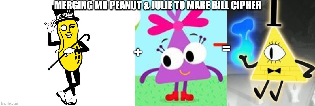 Merging Mr Peanut & Julie to make Bill Cipher | MERGING MR PEANUT & JULIE TO MAKE BILL CIPHER; =; + | image tagged in mr peanut,bill cipher,choopies | made w/ Imgflip meme maker