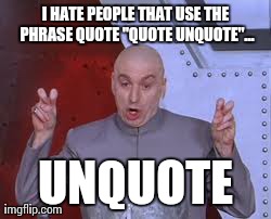 Quote unquote | I HATE PEOPLE THAT USE THE PHRASE QUOTE "QUOTE UNQUOTE"... UNQUOTE | image tagged in memes,dr evil laser | made w/ Imgflip meme maker