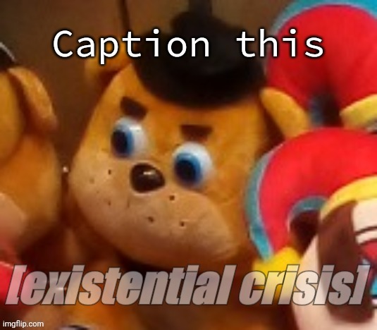 [existential crisis] | Caption this | image tagged in existential crisis | made w/ Imgflip meme maker