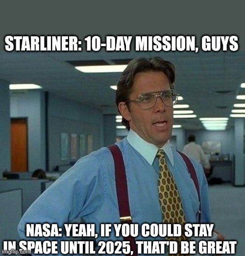 Starliner 2025 | STARLINER: 10-DAY MISSION, GUYS; NASA: YEAH, IF YOU COULD STAY IN SPACE UNTIL 2025, THAT'D BE GREAT | image tagged in memes,that would be great | made w/ Imgflip meme maker