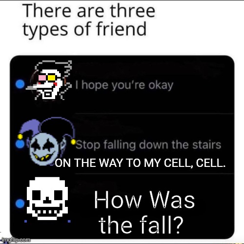 There is three types of friend | ON THE WAY TO MY CELL, CELL. How Was the fall? | image tagged in there is three types of friend | made w/ Imgflip meme maker