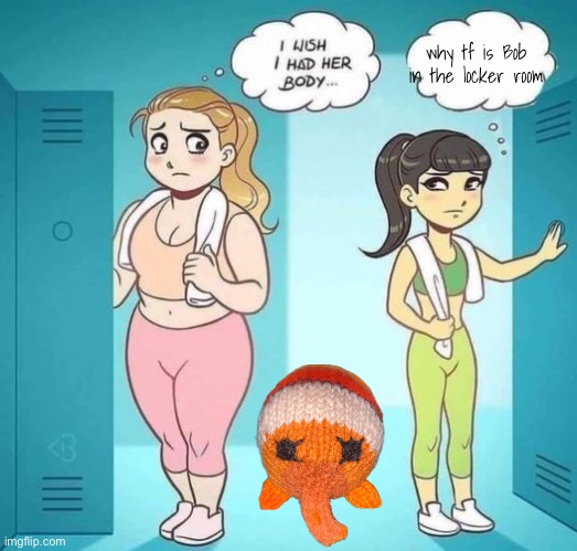 I Wish I Had Her Body | why tf is Bob in the locker room | image tagged in i wish i had her body | made w/ Imgflip meme maker
