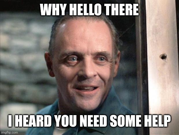 Hannibal Lecter | WHY HELLO THERE I HEARD YOU NEED SOME HELP | image tagged in hannibal lecter | made w/ Imgflip meme maker