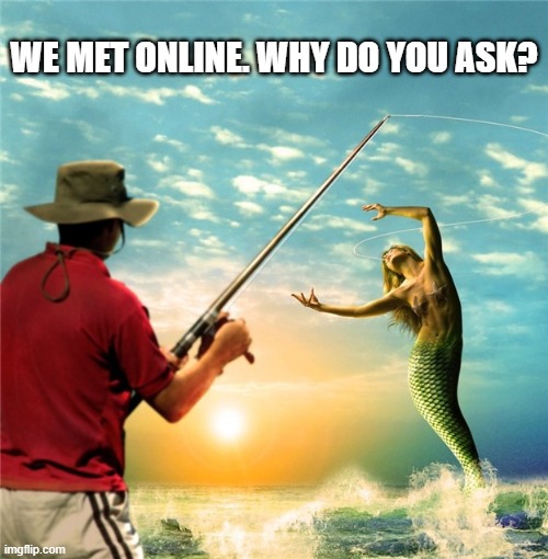 memes by Brad - fisherman and mermaid met online | WE MET ONLINE. WHY DO YOU ASK? | image tagged in funny,sports,fishing,mermaid,funny meme,humor | made w/ Imgflip meme maker