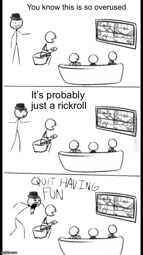 Quit Having Fun | You know this is so overused; It’s probably just a rickroll | image tagged in quit having fun | made w/ Imgflip meme maker