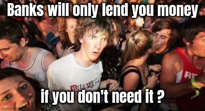 Sudden Clarity Clarence Meme | Banks will only lend you money if you don't need it ? | image tagged in memes,sudden clarity clarence | made w/ Imgflip meme maker