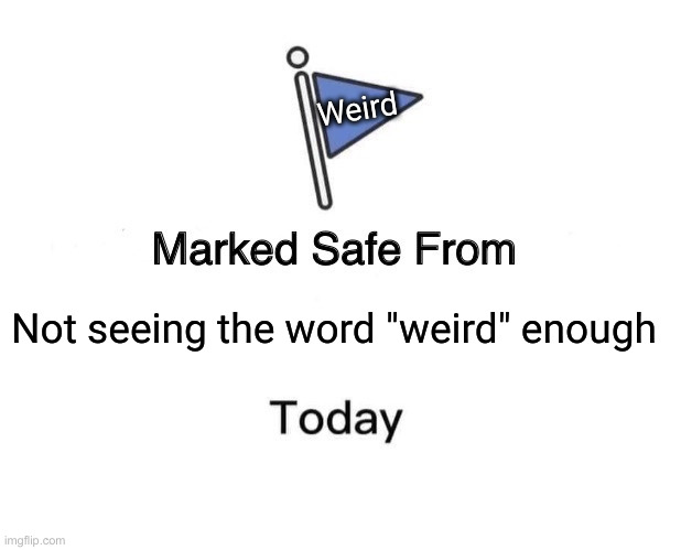 The Weird Op | Weird; Not seeing the word "weird" enough | image tagged in memes,marked safe from,political meme,politics,funny memes,funny | made w/ Imgflip meme maker