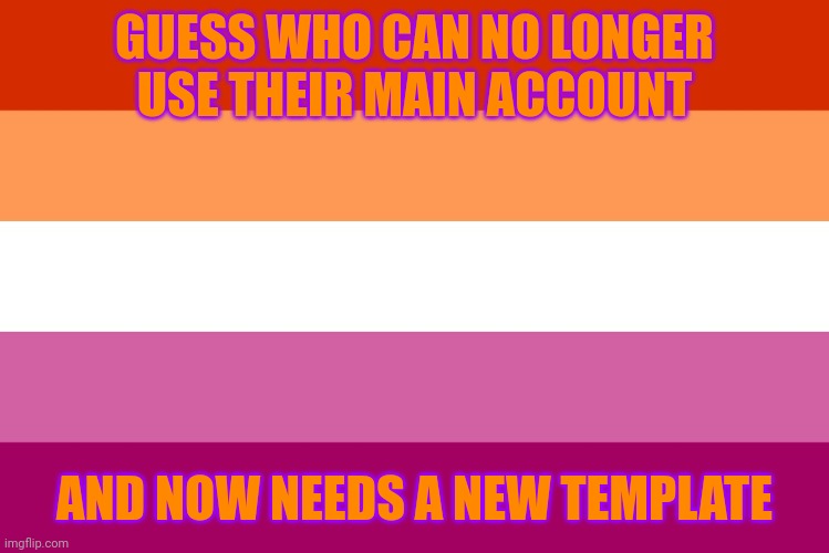 Ahh | GUESS WHO CAN NO LONGER USE THEIR MAIN ACCOUNT; AND NOW NEEDS A NEW TEMPLATE | image tagged in lesbian flag | made w/ Imgflip meme maker