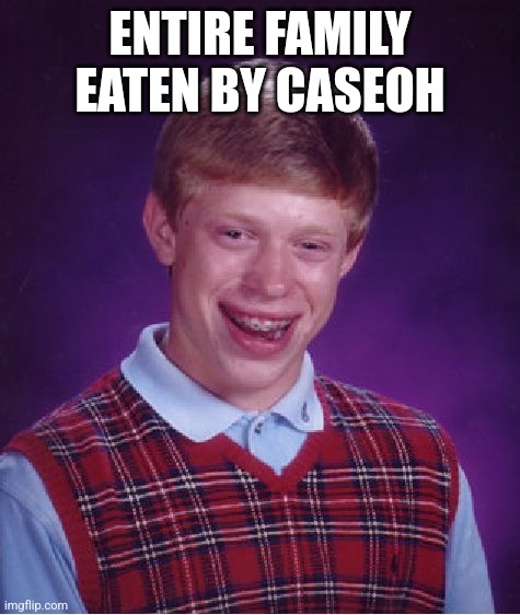 Bad Luck Brian | ENTIRE FAMILY EATEN BY CASEOH | image tagged in memes,bad luck brian | made w/ Imgflip meme maker