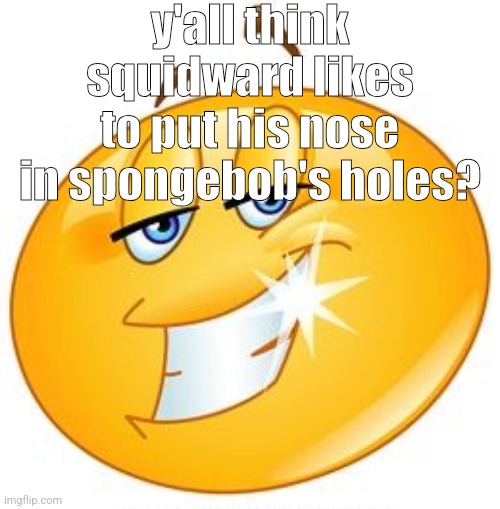 just a thought | y'all think squidward likes to put his nose in spongebob's holes? | image tagged in smug emoji | made w/ Imgflip meme maker