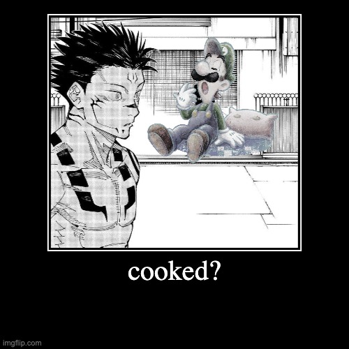 cooked? | | image tagged in funny,demotivationals | made w/ Imgflip demotivational maker