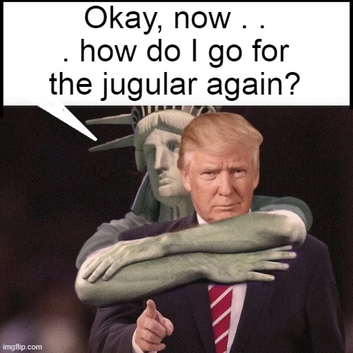 Lady Liberty Tries to Take Out Trump | Okay, now . . . how do I go for the jugular again? | image tagged in statue of liberty,jugular vein,i hate donald trump,trump sucks | made w/ Imgflip meme maker