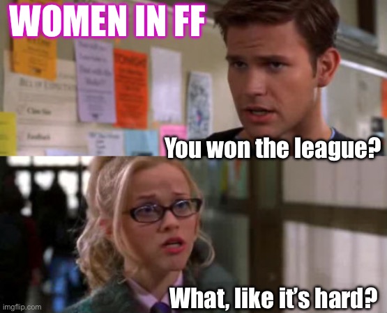 Women in Fantasy Football | WOMEN IN FF; You won the league? What, like it’s hard? | image tagged in elle woods,fantasy football | made w/ Imgflip meme maker