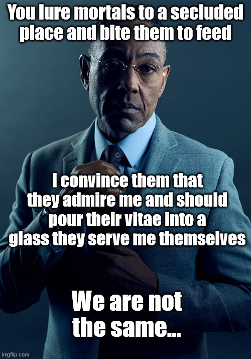 Vampire Gus | You lure mortals to a secluded place and bite them to feed; I convince them that they admire me and should pour their vitae into a glass they serve me themselves; We are not the same... | image tagged in gus fring we are not the same,vampire,vampires,blood | made w/ Imgflip meme maker