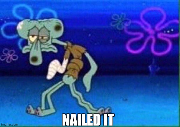 Squidward injured | NAILED IT | image tagged in squidward injured | made w/ Imgflip meme maker