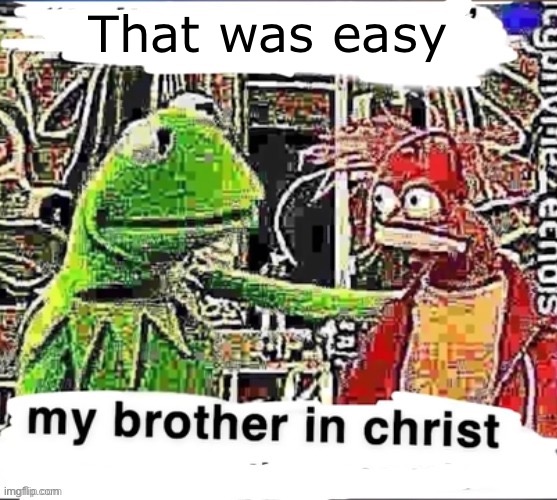 my brother in christ | That was easy | image tagged in my brother in christ | made w/ Imgflip meme maker