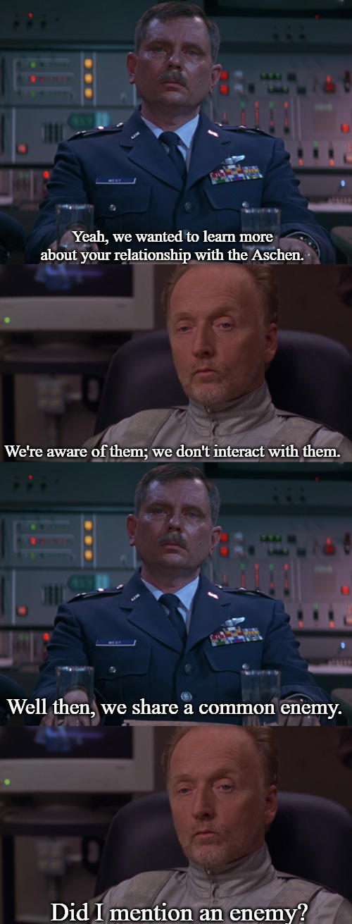 Aachen | Yeah, we wanted to learn more about your relationship with the Aschen. We're aware of them; we don't interact with them. Well then, we share a common enemy. Did I mention an enemy? | image tagged in slavic,slavic stargate | made w/ Imgflip meme maker