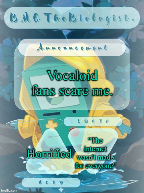 BMOTheBiologist. Announcement | Vocaloid fans scare me. "The internet wasn't made for everyone"; Horrified | image tagged in bmothebiologist announcement | made w/ Imgflip meme maker