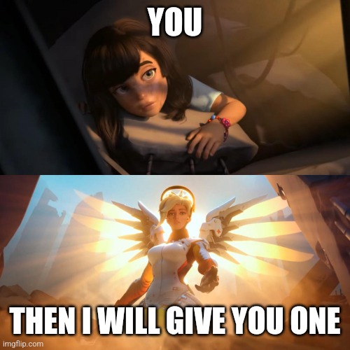 Overwatch Mercy Meme | YOU THEN I WILL GIVE YOU ONE | image tagged in overwatch mercy meme | made w/ Imgflip meme maker