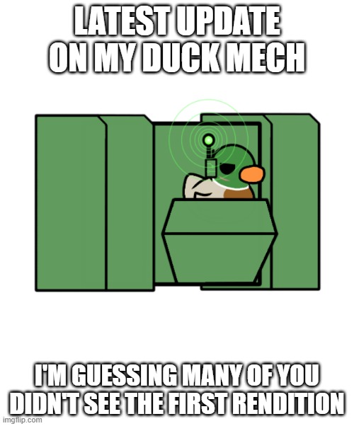 I would like some ideas on what to add to my OC. If you have any ideas, post em in the comments | LATEST UPDATE ON MY DUCK MECH; I'M GUESSING MANY OF YOU DIDN'T SEE THE FIRST RENDITION | image tagged in duck | made w/ Imgflip meme maker