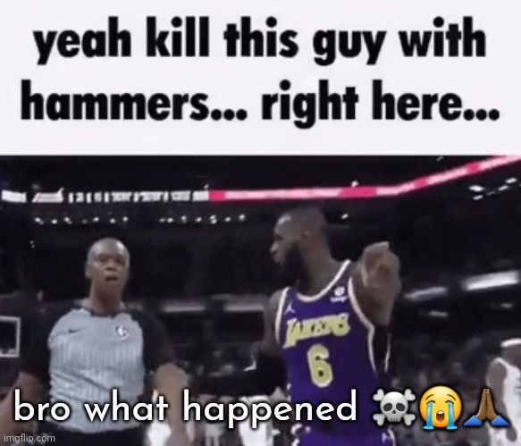 kill this guy with hammers | bro what happened ☠️😭🙏🏾 | image tagged in kill this guy with hammers | made w/ Imgflip meme maker