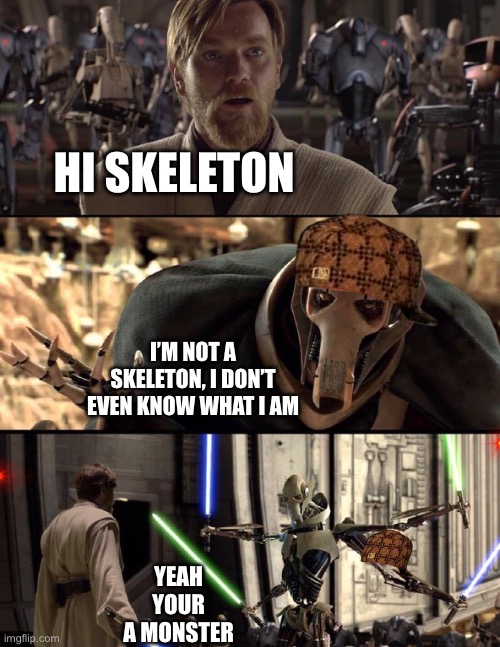 General Kenobi "Hello there" | HI SKELETON; I’M NOT A SKELETON, I DON’T EVEN KNOW WHAT I AM; YEAH YOUR A MONSTER | image tagged in general kenobi hello there | made w/ Imgflip meme maker