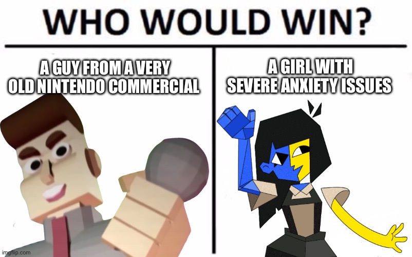 Who Would Win? | A GIRL WITH SEVERE ANXIETY ISSUES; A GUY FROM A VERY OLD NINTENDO COMMERCIAL | image tagged in memes,who would win | made w/ Imgflip meme maker