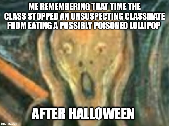 yikes | ME REMEMBERING THAT TIME THE CLASS STOPPED AN UNSUSPECTING CLASSMATE FROM EATING A POSSIBLY POISONED LOLLIPOP; AFTER HALLOWEEN | image tagged in yikes | made w/ Imgflip meme maker