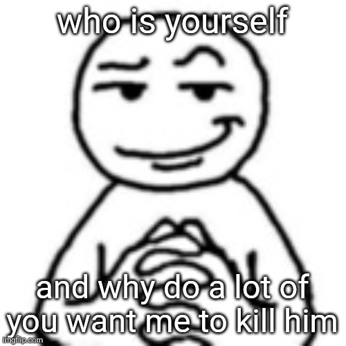 devious mf | who is yourself; and why do a lot of you want me to kill him | image tagged in devious mf | made w/ Imgflip meme maker