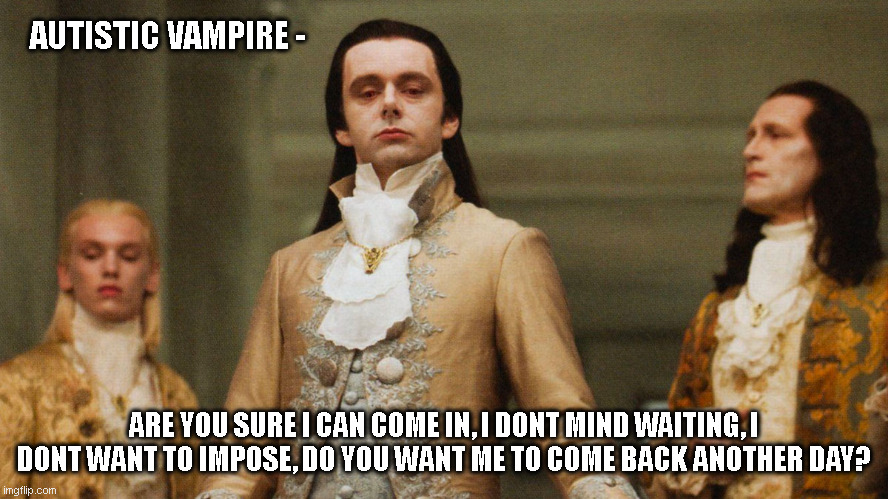 Autistic Vampire Woes | AUTISTIC VAMPIRE -; ARE YOU SURE I CAN COME IN, I DONT MIND WAITING, I DONT WANT TO IMPOSE, DO YOU WANT ME TO COME BACK ANOTHER DAY? | image tagged in judgmental volturi,autism,autistic,autistic spectrum,vampire,doora are hard | made w/ Imgflip meme maker