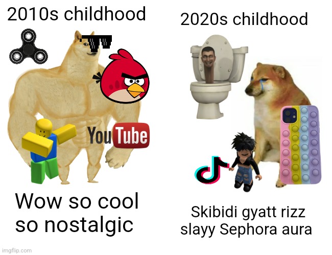 Buff Doge vs. Cheems | 2010s childhood; 2020s childhood; Wow so cool so nostalgic; Skibidi gyatt rizz slayy Sephora aura | image tagged in memes,buff doge vs cheems | made w/ Imgflip meme maker