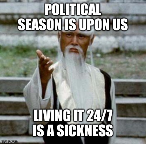 Take breaks, ease the mind | POLITICAL SEASON IS UPON US; LIVING IT 24/7 IS A SICKNESS | image tagged in kung fu master | made w/ Imgflip meme maker