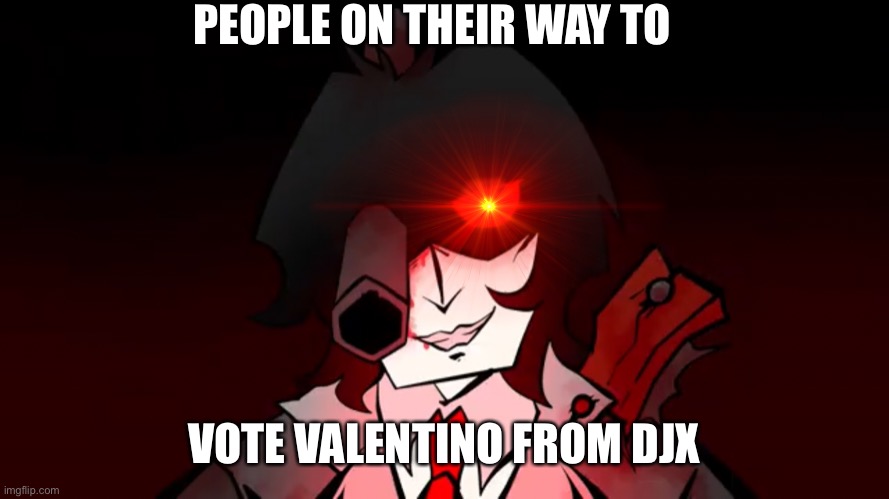 fr | PEOPLE ON THEIR WAY TO; VOTE VALENTINO FROM DJX | image tagged in careen staring | made w/ Imgflip meme maker