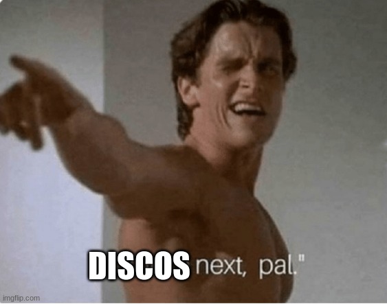 You're Next, Pal | DISCOS | image tagged in you're next pal | made w/ Imgflip meme maker