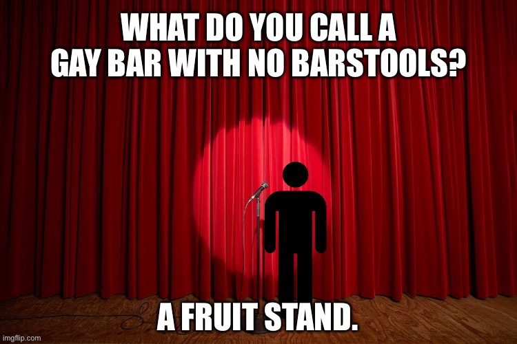 What do you call a gay bar with no barstools? | WHAT DO YOU CALL A GAY BAR WITH NO BARSTOOLS? A FRUIT STAND. | image tagged in stick figure performance,stand up comedian,stand up,comedy,lgbtq,gay | made w/ Imgflip meme maker