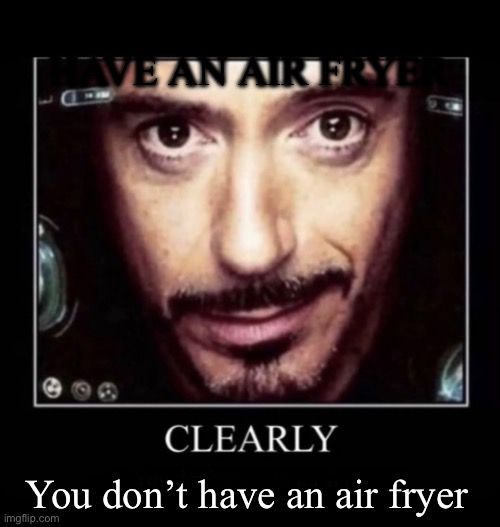 Clearly | YOU DON’T HAVE AN AIR FRYER; You don’t have an air fryer | image tagged in clearly | made w/ Imgflip meme maker