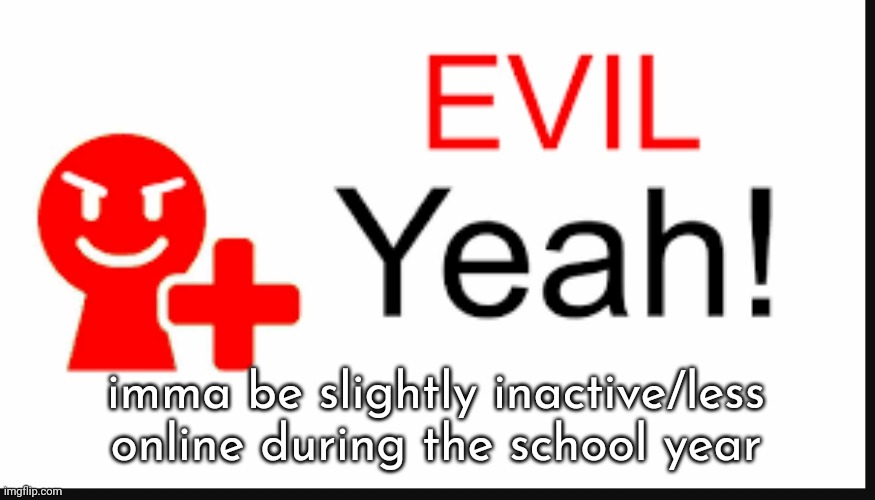evil yeah miiverse | imma be slightly inactive/less online during the school year | image tagged in evil yeah miiverse | made w/ Imgflip meme maker