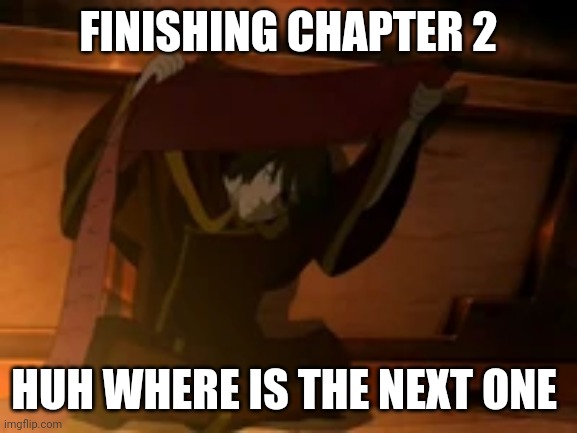 Zuko where is the rest of it | FINISHING CHAPTER 2; HUH WHERE IS THE NEXT ONE | image tagged in zuko where is the rest of it | made w/ Imgflip meme maker