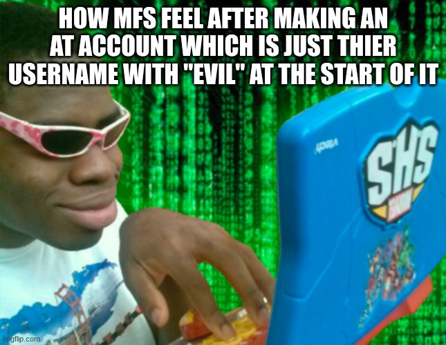 hacker with toy laptop | HOW MFS FEEL AFTER MAKING AN AT ACCOUNT WHICH IS JUST THIER USERNAME WITH "EVIL" AT THE START OF IT | image tagged in hacker with toy laptop | made w/ Imgflip meme maker