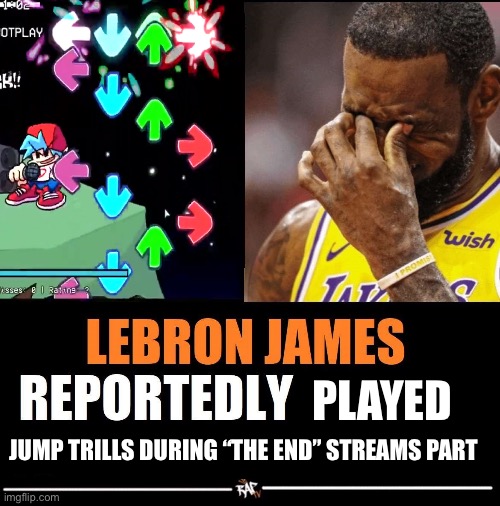 lebron james reportedly | PLAYED; JUMP TRILLS DURING “THE END” STREAMS PART | image tagged in lebron james reportedly | made w/ Imgflip meme maker