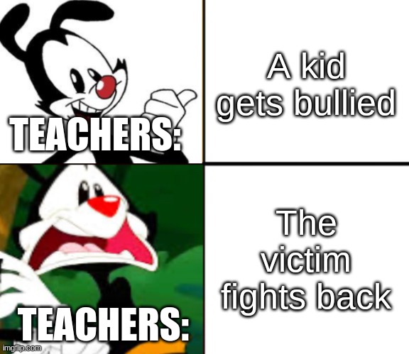 Yakko yes/no | A kid gets bullied; TEACHERS:; The victim fights back; TEACHERS: | image tagged in yakko yes/no,memes,funny,school,teachers,bullying | made w/ Imgflip meme maker