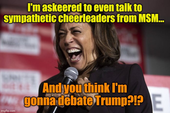 Maybe with the right amount of Peruvian Marching Powder! | I'm askeered to even talk to sympathetic cheerleaders from MSM... And you think I'm gonna debate Trump?!? | image tagged in kamala laughing | made w/ Imgflip meme maker