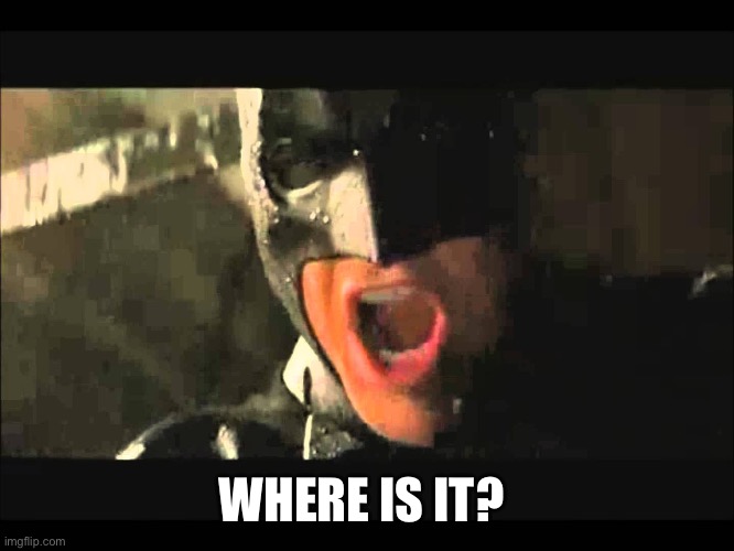 WHERE IS SHE BATMAN | WHERE IS IT? | image tagged in where is she batman | made w/ Imgflip meme maker