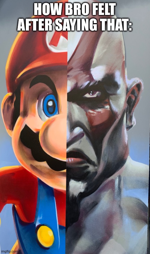 Dope ass Kratos-Mario | HOW BRO FELT AFTER SAYING THAT: | image tagged in dope ass kratos-mario | made w/ Imgflip meme maker