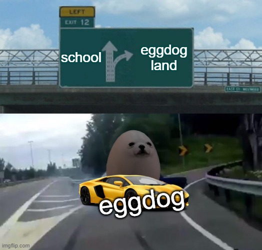 Left Exit 12 Off Ramp Meme | school; eggdog land; eggdog | image tagged in memes,left exit 12 off ramp,eggdog | made w/ Imgflip meme maker