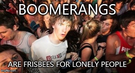 Sudden Clarity Clarence Meme | BOOMERANGS ARE FRISBEES FOR LONELY PEOPLE | image tagged in memes,sudden clarity clarence,AdviceAnimals | made w/ Imgflip meme maker