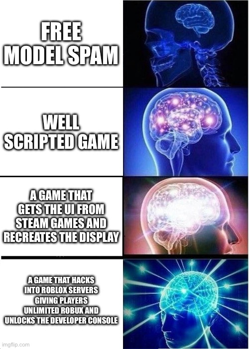 Making a game | FREE MODEL SPAM; WELL SCRIPTED GAME; A GAME THAT GETS THE UI FROM STEAM GAMES AND RECREATES THE DISPLAY; A GAME THAT HACKS INTO ROBLOX SERVERS GIVING PLAYERS UNLIMITED ROBUX AND UNLOCKS THE DEVELOPER CONSOLE | image tagged in memes,expanding brain | made w/ Imgflip meme maker